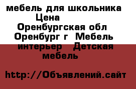 мебель для школьника › Цена ­ 15 000 - Оренбургская обл., Оренбург г. Мебель, интерьер » Детская мебель   